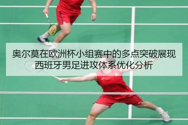 奥尔莫在欧洲杯小组赛中的多点突破展现西班牙男足进攻体系优化分析